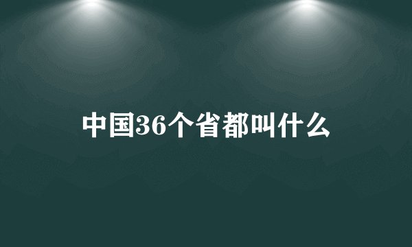 中国36个省都叫什么