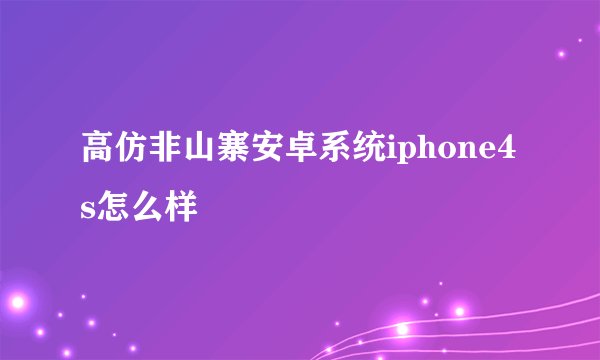 高仿非山寨安卓系统iphone4s怎么样