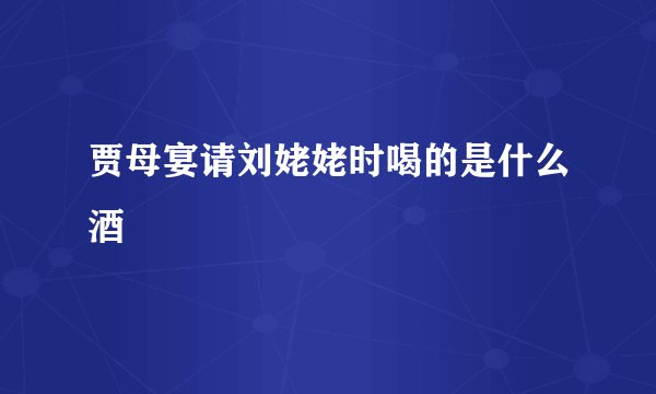 贾母宴请刘姥姥时喝的是什么酒