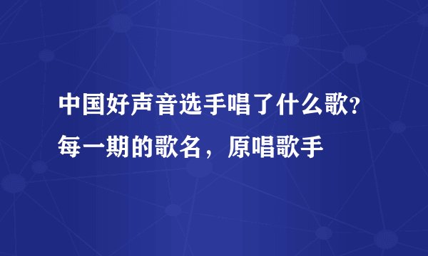 中国好声音选手唱了什么歌？每一期的歌名，原唱歌手