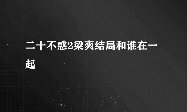 二十不惑2梁爽结局和谁在一起
