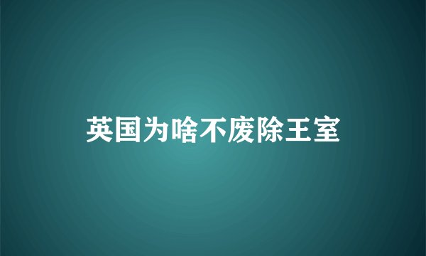 英国为啥不废除王室