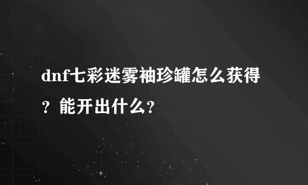 dnf七彩迷雾袖珍罐怎么获得？能开出什么？