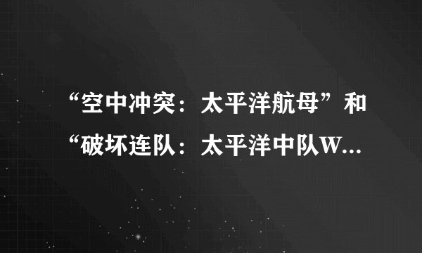 “空中冲突：太平洋航母”和“破坏连队：太平洋中队WWII”那个好玩，各有什么特色