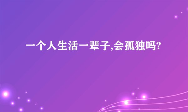 一个人生活一辈子,会孤独吗?