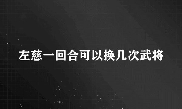 左慈一回合可以换几次武将