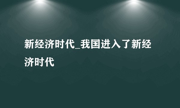 新经济时代_我国进入了新经济时代