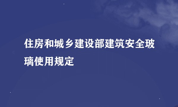 住房和城乡建设部建筑安全玻璃使用规定
