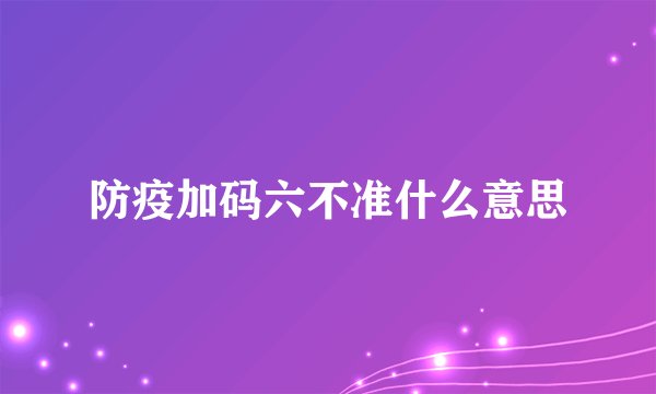 防疫加码六不准什么意思