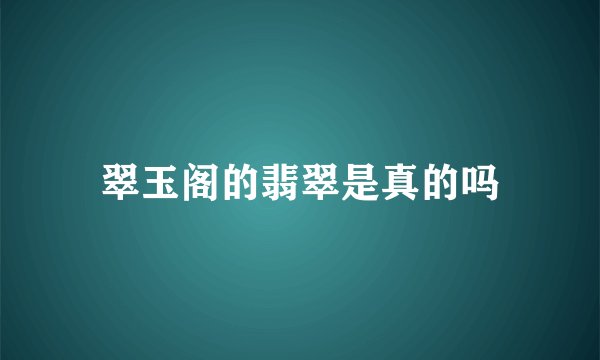 翠玉阁的翡翠是真的吗