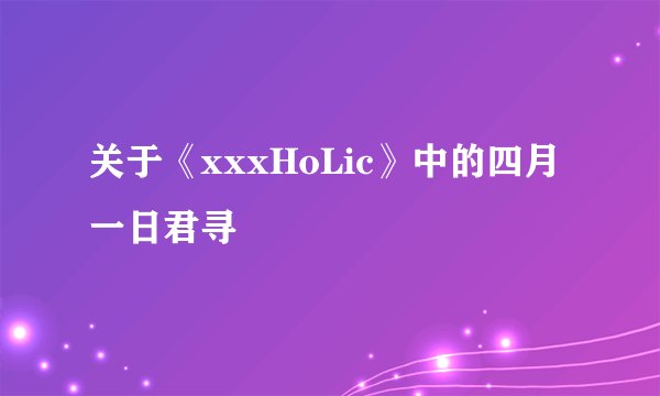 关于《xxxHoLic》中的四月一日君寻