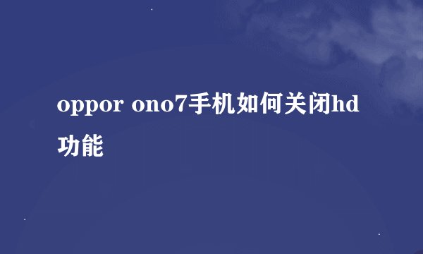 oppor ono7手机如何关闭hd功能