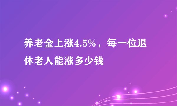 养老金上涨4.5%，每一位退休老人能涨多少钱