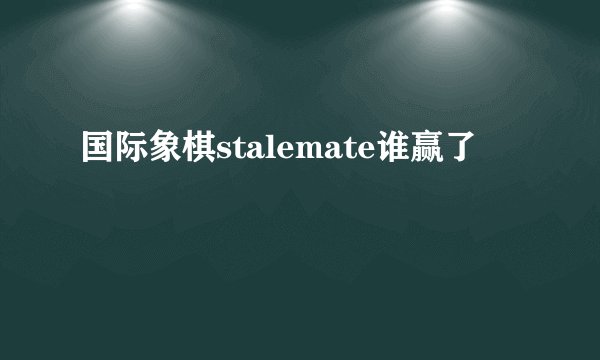 国际象棋stalemate谁赢了