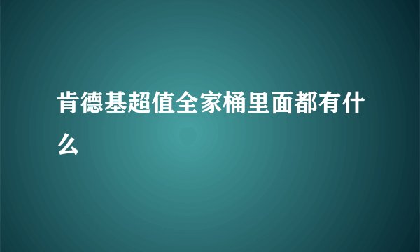 肯德基超值全家桶里面都有什么