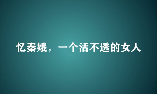 忆秦娥，一个活不透的女人