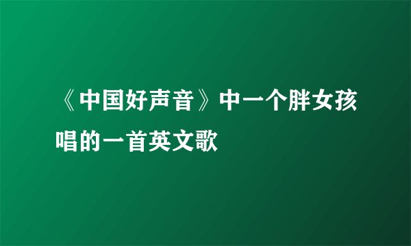 《中国好声音》中一个胖女孩唱的一首英文歌