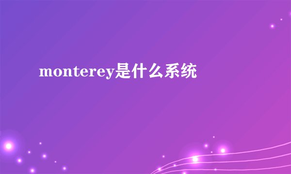 monterey是什么系统