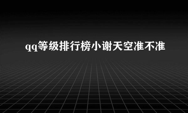 qq等级排行榜小谢天空准不准