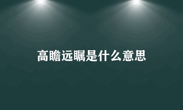 高瞻远瞩是什么意思