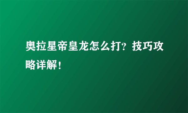 奥拉星帝皇龙怎么打？技巧攻略详解！