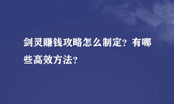 剑灵赚钱攻略怎么制定？有哪些高效方法？