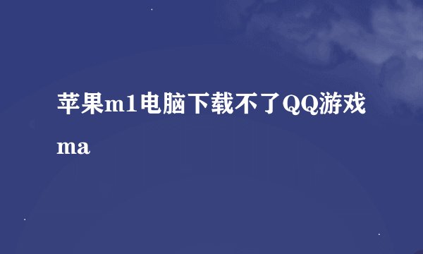苹果m1电脑下载不了QQ游戏ma