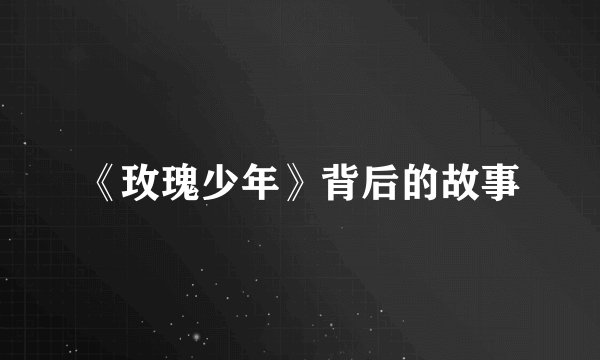 《玫瑰少年》背后的故事