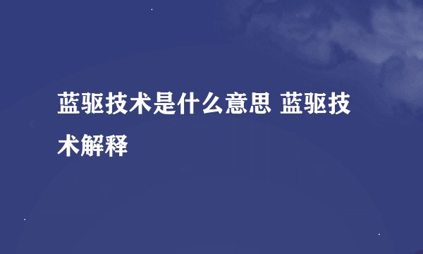 蓝驱技术是什么意思 蓝驱技术解释