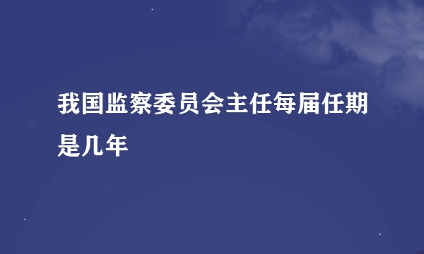 我国监察委员会主任每届任期是几年