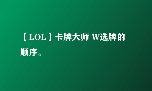 【LOL】卡牌大师 W选牌的顺序。
