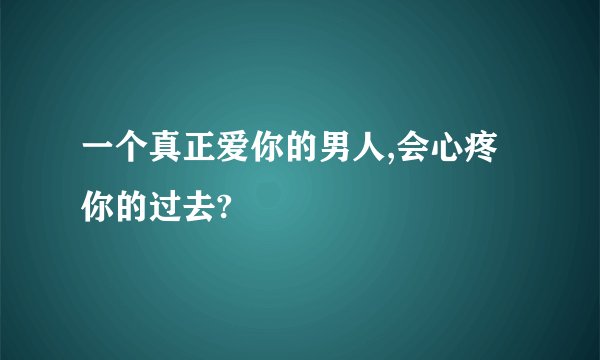一个真正爱你的男人,会心疼你的过去?