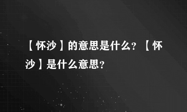 【怀沙】的意思是什么？【怀沙】是什么意思？
