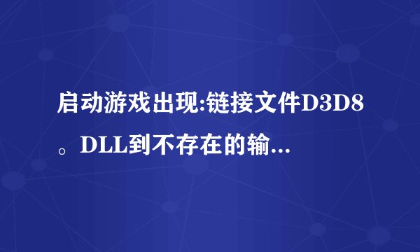 启动游戏出现:链接文件D3D8。DLL到不存在的输出DDRAW。?