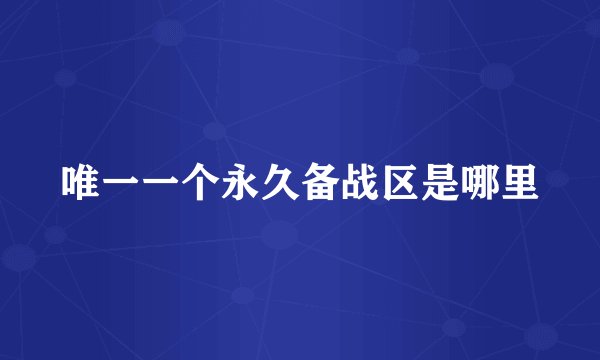 唯一一个永久备战区是哪里