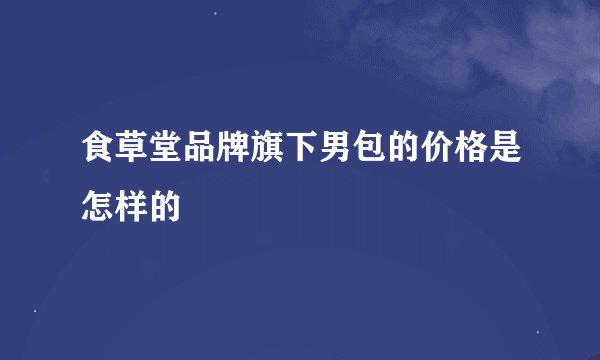 食草堂品牌旗下男包的价格是怎样的