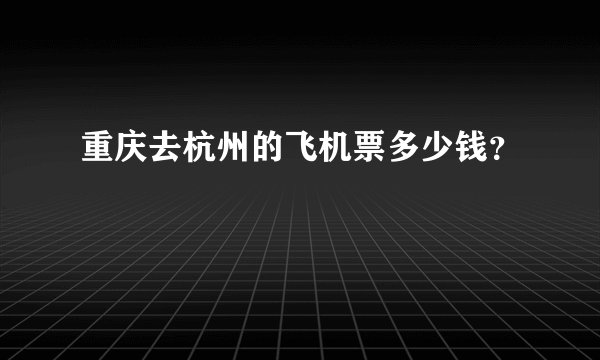 重庆去杭州的飞机票多少钱？