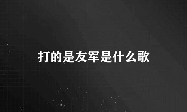 打的是友军是什么歌