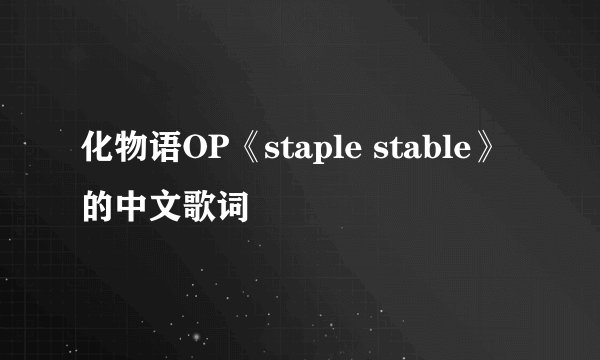 化物语OP《staple stable》的中文歌词