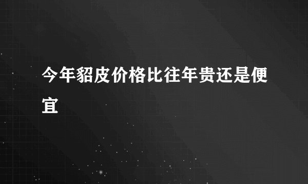 今年貂皮价格比往年贵还是便宜