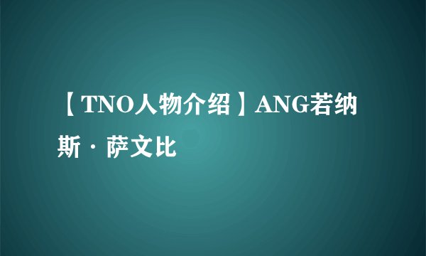 【TNO人物介绍】ANG若纳斯·萨文比