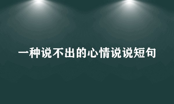 一种说不出的心情说说短句