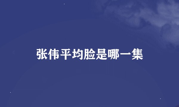 张伟平均脸是哪一集