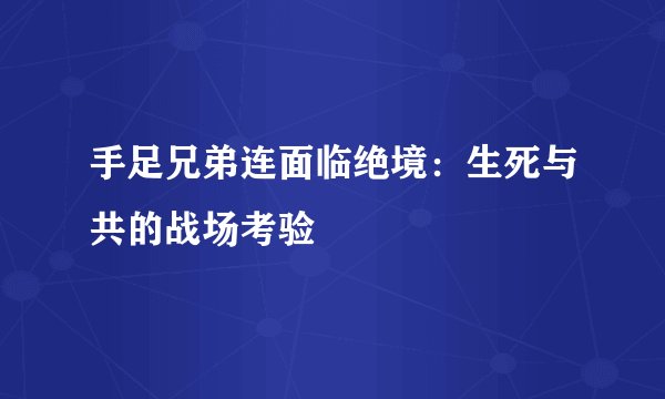 手足兄弟连面临绝境：生死与共的战场考验