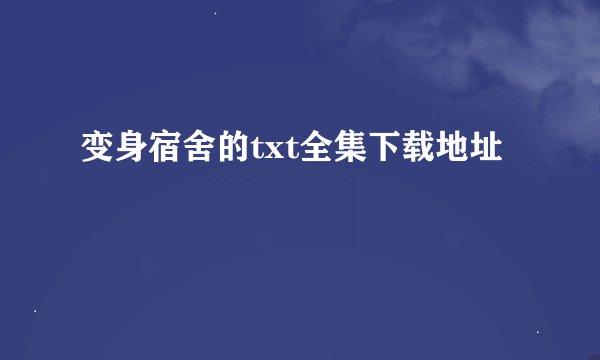 变身宿舍的txt全集下载地址