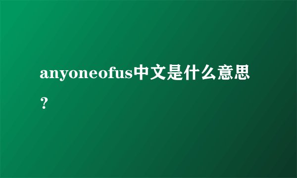 anyoneofus中文是什么意思？