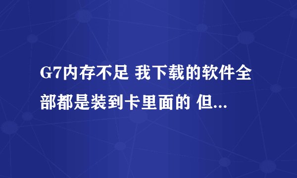 G7内存不足 我下载的软件全部都是装到卡里面的 但是我发觉就算是装到卡里面 还是会占用到一些些手机内存