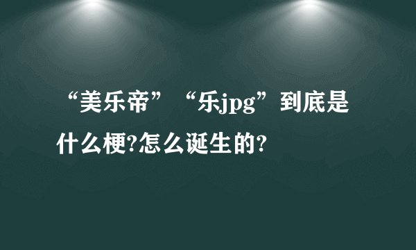 “美乐帝”“乐jpg”到底是什么梗?怎么诞生的?