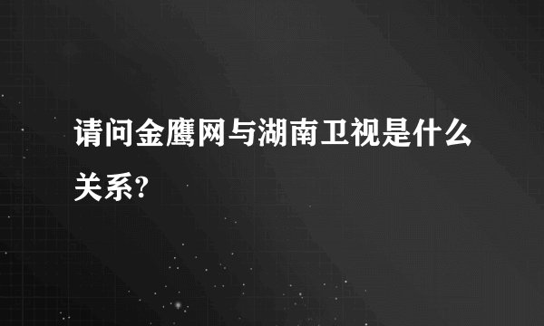 请问金鹰网与湖南卫视是什么关系?