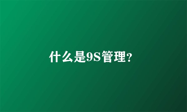 什么是9S管理？